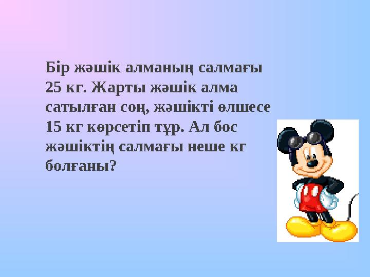 Бір жәшік алманың салмағы 25 кг. Жарты жәшік алма сатылған соң, жәшікті өлшесе 15 кг көрсетіп тұр. Ал бос жәшіктің салмағы н