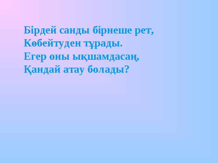 Бірдей санды бірнеше рет, Көбейтуден тұрады. Егер оны ықшамдасаң, Қандай атау болады?