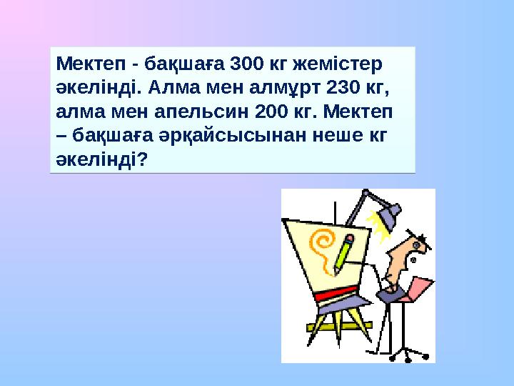 Мектеп - бақшаға 300 кг жемістер әкелінді. Алма мен алмұрт 230 кг, алма мен апельсин 200 кг. Мектеп – бақшаға әрқайсысынан не