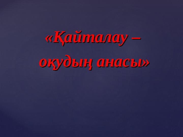 «Қайталау –«Қайталау – оқудың анасы»оқудың анасы»