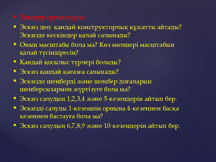  Тексеру сұрақтары:  Эскиз деп қандай конструкторлық құжатты айтады? Эскизде кескіндер қалай салынады?  Оның масштабы бола