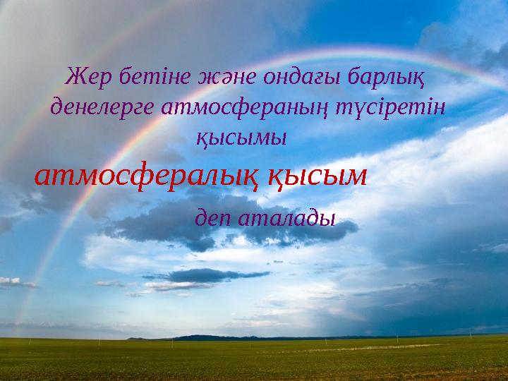 Жер бетіне және ондағы барлық денелерге атмосфераның түсіретін қысымы атмосфералық қысым деп аталады