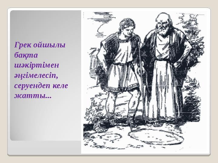 Грек ойшылы бақта шәкіртімен әңгімелесіп, серуендеп келе жатты...