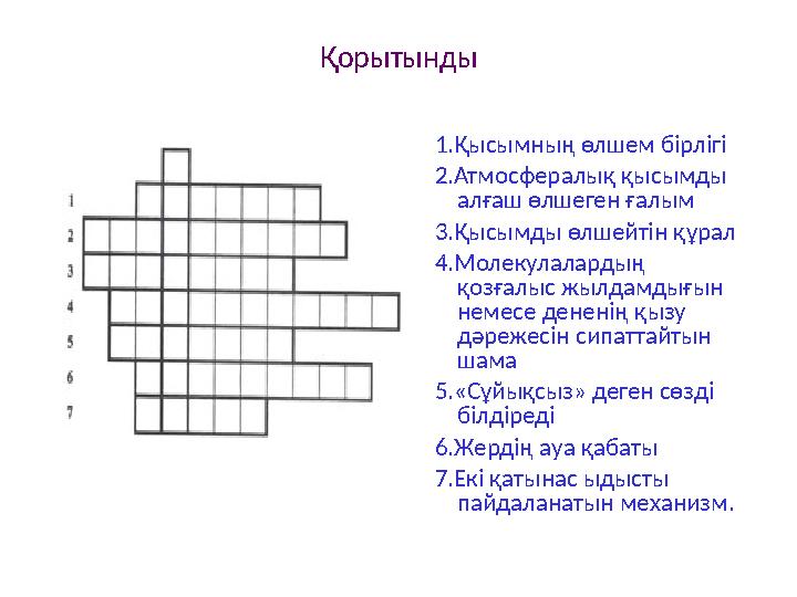 1.Қысымның өлшем бірлігі 2.Атмосфералық қысымды алғаш өлшеген ғалым 3.Қысымды өлшейтін құрал 4.Молекулалардың қозғалыс жылдамд