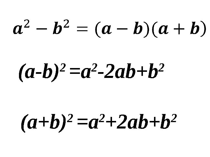 (а-b) 2 =a 2 -2ab+b 2 (а+b) 2 =a 2 +2ab+b 2