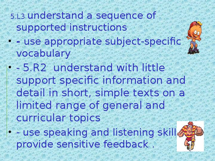 5.L3 understand a sequence of supported instructions • - use appropriate subject-specific vocabulary • - 5.R2 underst