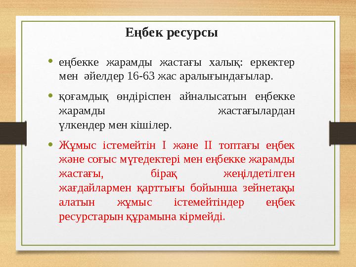 Еңбек ресурс ы • еңбекке жарамды жастағы халық: еркектер мен әйелдер 16-63 жас аралығындағылар. • қоғамдық өндіріспен а