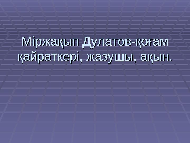 Міржақып Дулатов-қоғам Міржақып Дулатов-қоғам қайраткері, жазушы, ақын.қайраткері, жазушы, ақын.