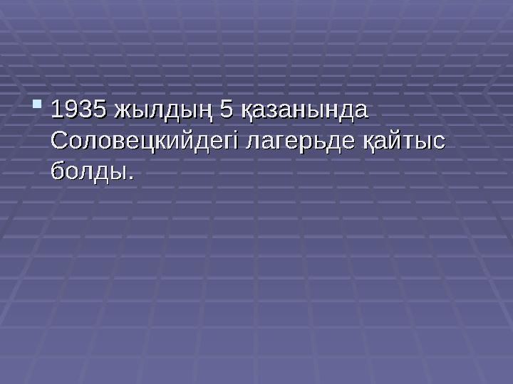  1935 жылдың 5 қазанында 1935 жылдың 5 қазанында Соловецкийдегі лагерьде қайтыс Соловецкийдегі лагерьде қайтыс болды.болды.