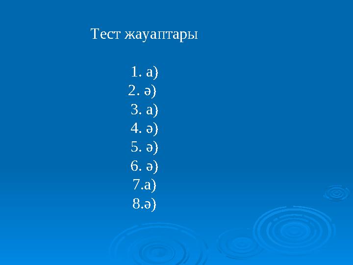 Тест жауаптары 1. а) 2. ә) 3. а) 4. ә) 5. ә) 6. ә) 7.а) 8.ә)
