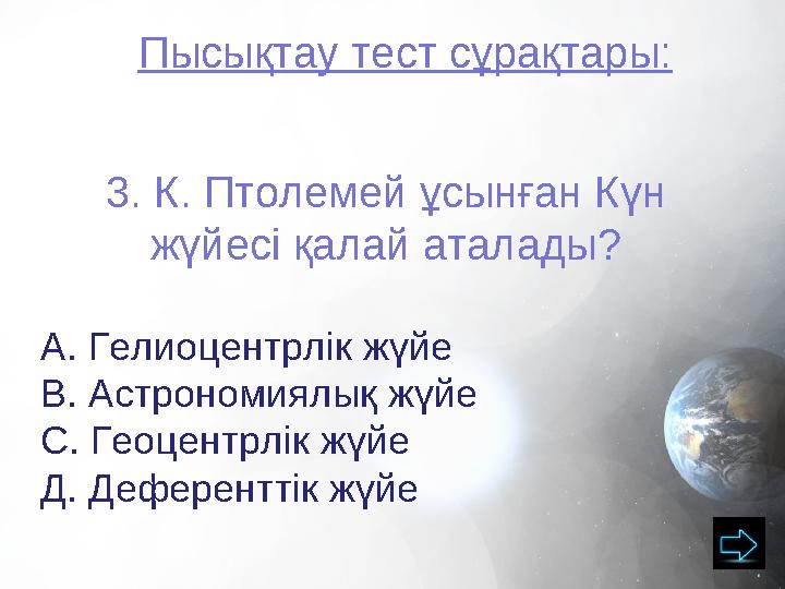 Пысықтау тест сұрақтары: 3. К. Птолемей ұсынған Күн жүйесі қалай аталады? А. Гелиоцентрлік жүйе В. Астрономиялық жүйе С. Геоцен