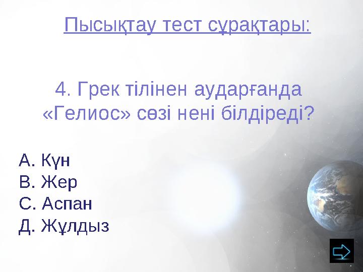 Пысықтау тест сұрақтары: 4. Грек тілінен аударғанда «Гелиос» сөзі нені білдіреді? А. Күн В. Жер С. Аспан Д. Жұлдыз