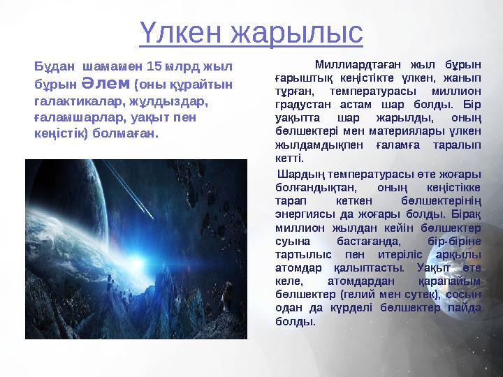 Үлкен жарылыс Бұдан шамамен 15 млрд жыл бұрын Әлем (оны құрайтын галактикалар, жұлдыздар, ғаламшарлар, уақыт пен кеңістік
