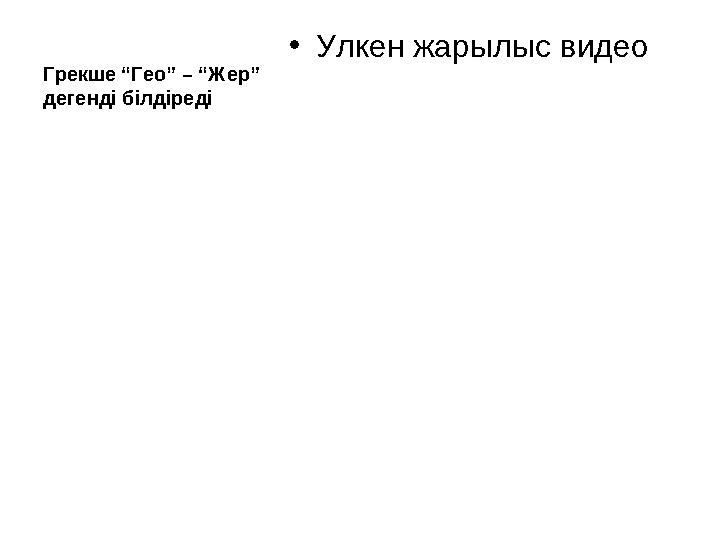 Грекше “Гео” – “Жер” дегенді білдіреді • Улкен жарылыс видео