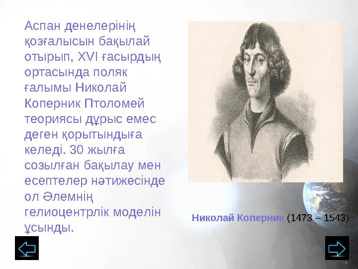 Аспан денелерінің қозғалысын бақылай отырып, XVI ғасырдың ортасында поляк ғалымы Николай Коперник Птоломей теориясы дұры