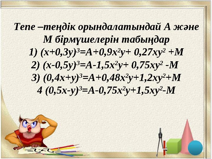 Тепе –теңдік орындалатындай А және М бірмүшелерін табыңдар 1 ) ( x +0 , 3у) 3 =А+ 0, 9 x 2 у+ 0, 27 x у 2 +М 2) ( x - 0, 5у