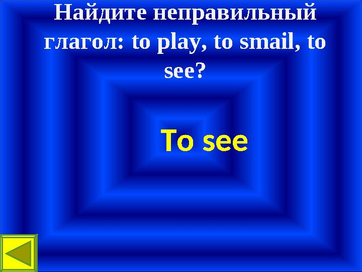 Найдите неправильный глагол: to play, to smail, to see? To see