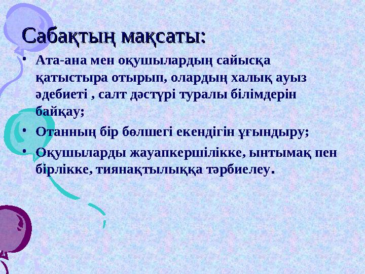 Сабақтың мақсаты:Сабақтың мақсаты: • Ата - ана мен оқушылардың сайысқа қатыстыра отырып, олардың халық ауыз әдебиеті , салт дә