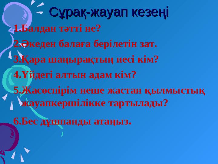 Сұрақ-жауап кезеңіСұрақ-жауап кезеңі 1.Балдан тәтті не? 2.Әкеден балаға берілетін зат. 3.Қара шаңырақтың иесі кім? 4.Үйдегі алты