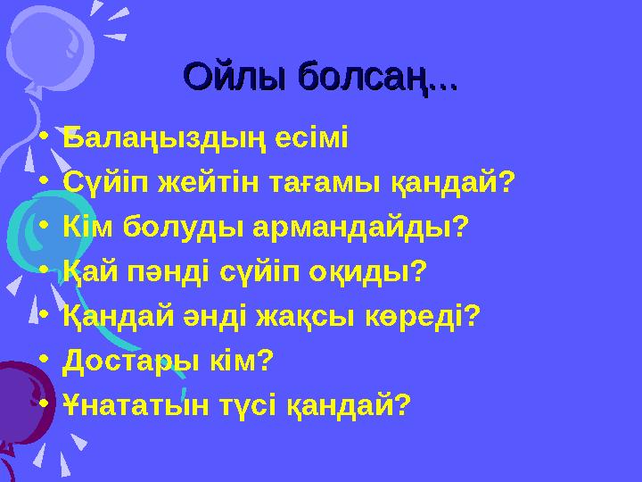 Ойлы болсаң...Ойлы болсаң... • Балаңыздың есімі • Сүй іп жейтін тағамы қандай? • Кім болуды армандайды? • Қай пәнді сүйіп оқиды?