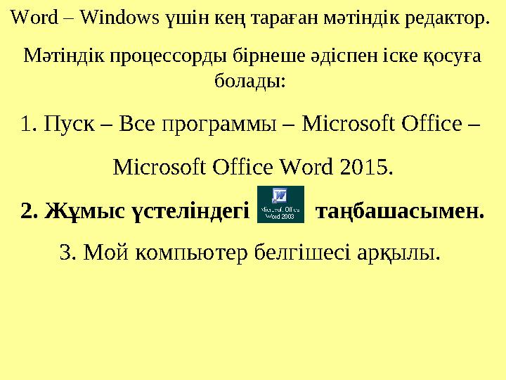 Word – Windows үшін кең тараған мәтіндік редактор. Мәтіндік процессорды бірнеше әдіспен іске қосуға болады: 1. Пуск – Все