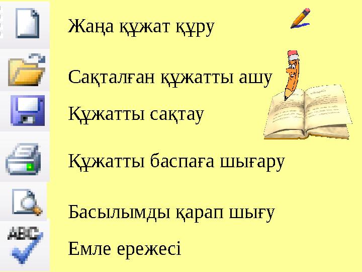 Жаңа құжат құру Сақталған құжатты ашу Құжатты сақтау Құжатты баспаға шығару Басылымды қарап шығу Емле ережесі