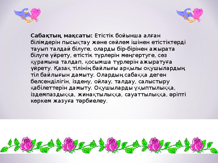 Сабақтың мақсаты: Етістік бойынша алған білімдерін пысықтау және сөйлем ішінен етістіктерді тауып талдай білуге, оларды бір-б