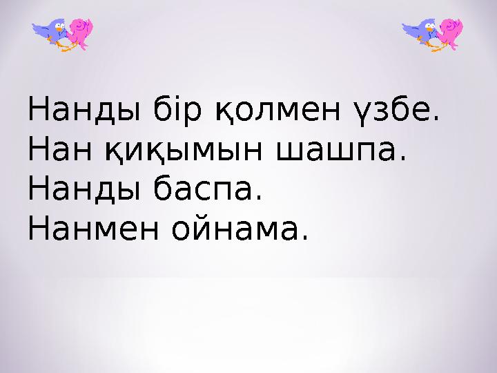 Нанды бір қолмен үзбе. Нан қиқымын шашпа. Нанды баспа. Нанмен ойнама.