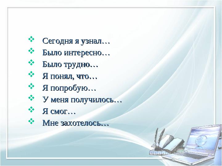  Сегодня я узнал…Сегодня я узнал…  Было интересно…Было интересно…  Было трудно…Было трудно…  Я понял, что…Я понял, что…  Я