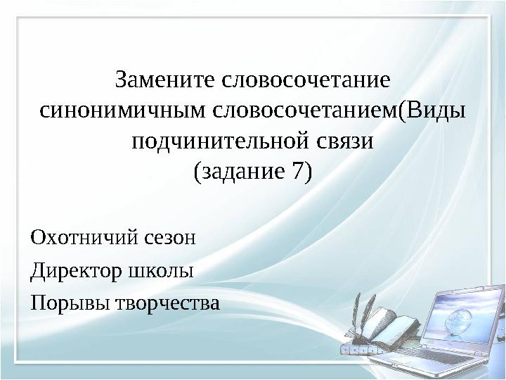 Замените словосочетание синонимичным словосочетанием(Виды подчинительной связи (задание 7) Охотничий сезон Директор школы Поры