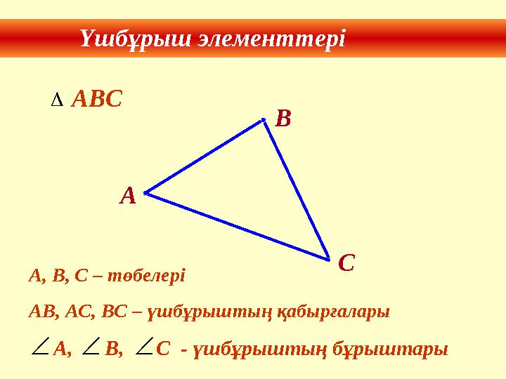 Үшбұрыш элементтері В А С А, В, С – төбелері АВ, АС, ВС – үшбұрыштың қабырғалары A , В, С - үшбұрыштың бұрыштар