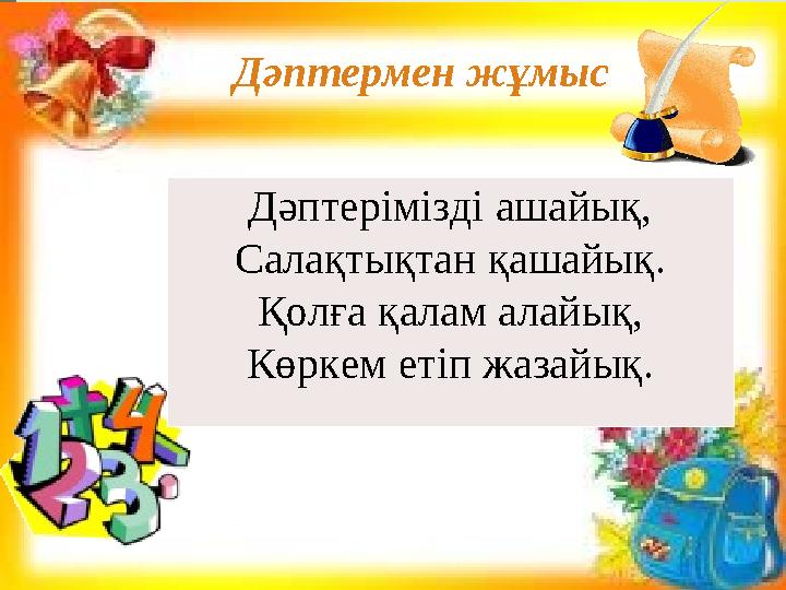 Дәптермен жұмыс Дәптерімізді ашайық, Салақтықтан қашайық. Қолға қалам алайық, Көркем етіп жазайық.