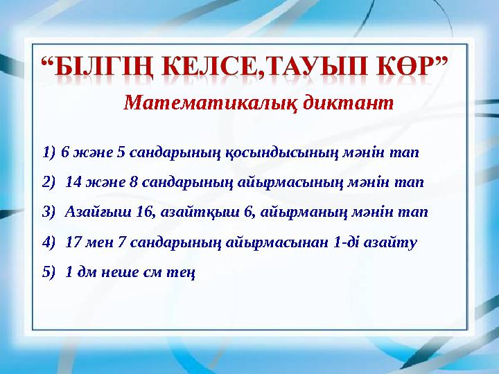 Математикалық диктант 1) 6 және 5 сандарының қосындысының мәнін тап 2) 14 және 8 сандарының айырмасының мәнін тап 3) Азайғыш