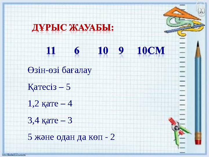 Өзін-өзі бағалау Қатесіз – 5 1,2 қате – 4 3,4 қате – 3 5 және одан да көп - 2