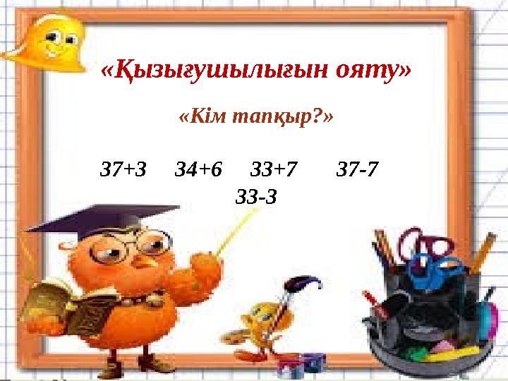 «Қызығушылығын ояту» «Кім тапқыр?» 37+3 34+6 33+7 37-7 33-3