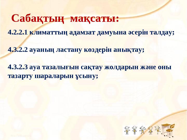 Сабақтың мақсаты: 4.2.2.1 климаттың адамзат дамуына әсерін талдау; 4.3.2.2 ауаның ластану көздерін анықтау; 4.3.2.3 ауа тазал