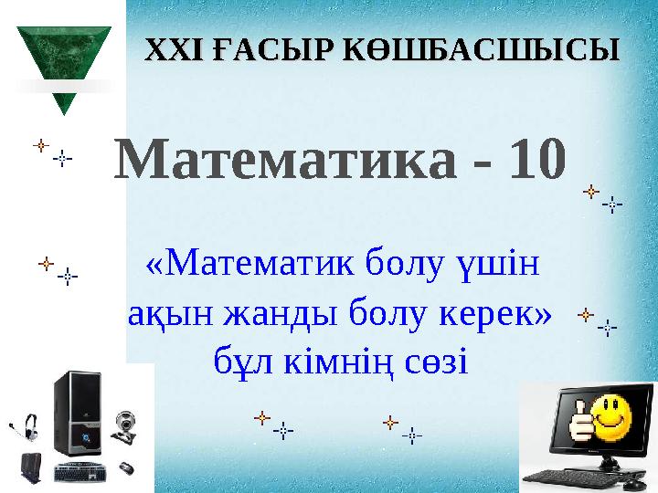 XXI XXI ҒАСЫР КӨШБАСШЫСЫҒАСЫР КӨШБАСШЫСЫ Математика - 10 «Математик болу үшін ақын жанды болу керек» бұл кімнің сөзі