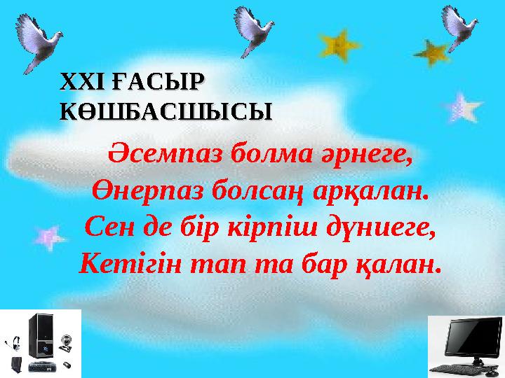 Әсемпаз болма әрнеге, Өнерпаз болсаң арқалан. Сен де бір кірпіш дүниеге, Кетігін тап та бар қалан.XXI XXI ҒАСЫР ҒАСЫР КӨШБАСШЫ