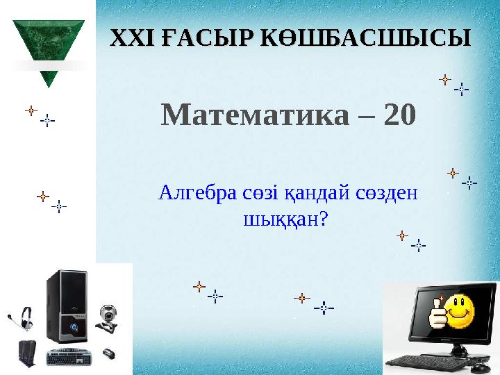 XXI XXI ҒАСЫР КӨШБАСШЫСЫҒАСЫР КӨШБАСШЫСЫ Математика – 20 Алгебра сөзі қандай сөзден шыққан?