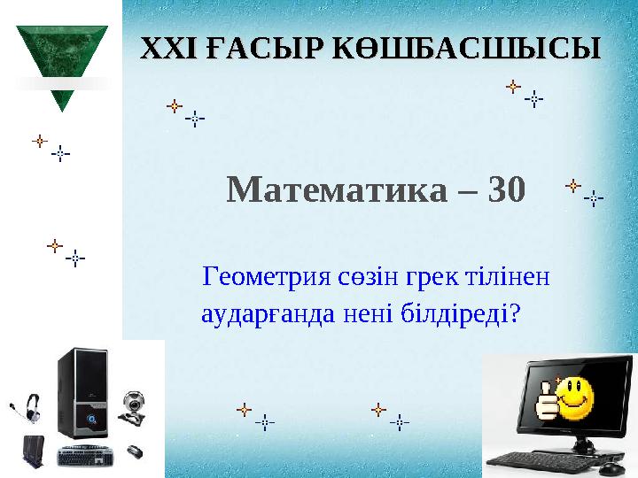 XXI XXI ҒАСЫР КӨШБАСШЫСЫҒАСЫР КӨШБАСШЫСЫ Математика – 30 Геометрия сөзін грек тілінен аударғанда нені білдіреді?