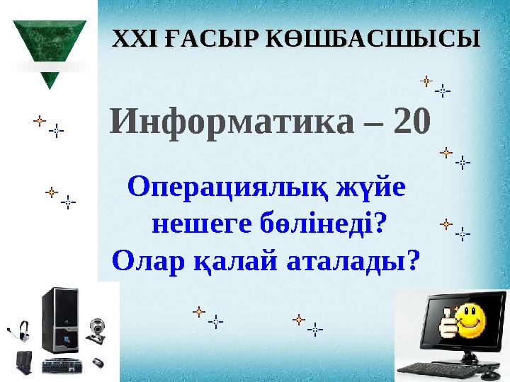 XXI XXI ҒАСЫР КӨШБАСШЫСЫҒАСЫР КӨШБАСШЫСЫ Информатика – 20 Операциялық жүйе нешеге бөлінеді? Олар қалай аталады?