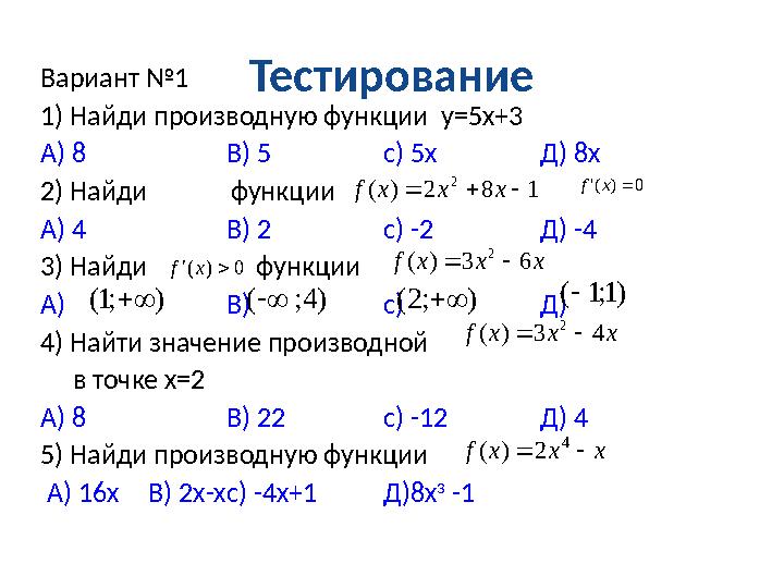 ТестированиеВариант №1 1) Найди производную функции у=5х+3 А) 8 В) 5 с) 5х Д) 8х 2) Найди функции А) 4 В) 2 с) -2
