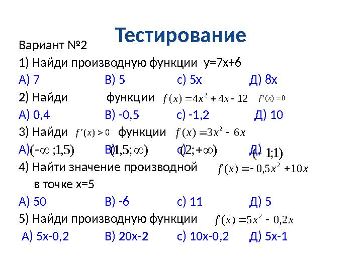 Тестирование Вариант №2 1) Найди производную функции у=7х+6 А) 7 В) 5 с) 5х Д) 8х 2) Найди функции А) 0,4 В) -0,5