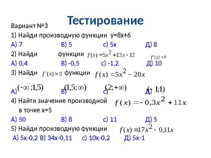 Тестирование Вариант №3 1) Найди производную функции у=8х+6 А) 7 В) 5 с) 5х Д) 8 2) Найди функции А) 0,4 В) -0,5