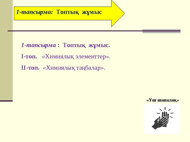 1-тапсырма: Топтық жұмыс 1-тапсырма : Топтық жұмыс. І-топ. «Химиялық элементтер». ІІ-топ. «Химиялық таңбалар». «Үш ша