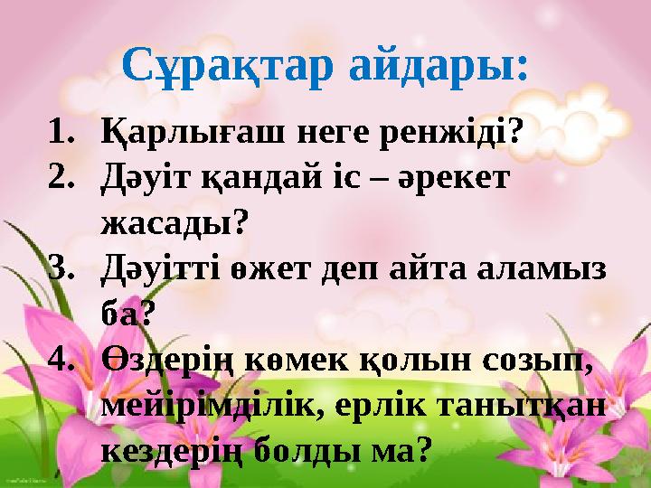 Сұрақтар айдары: 1. Қарлығаш неге ренжіді? 2. Дәуіт қандай іс – әрекет жасады? 3. Дәуітті өжет деп айта аламыз ба? 4. Өздерің