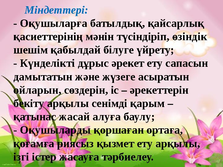 Міндеттері: - Оқушыларға батылдық, қайсарлық қасиеттерінің мәнін түсіндіріп, өзіндік шешім қабылдай білуге үйрету; - Күнделікт