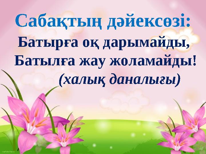 Сабақтың дәйексөзі: Батырға оқ дарымайды, Батылға жау жоламайды! (халық даналығы)