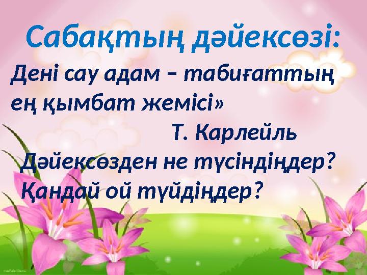 Сабақтың дәйексөзі: Дені сау адам – табиғаттың ең қымбат жемісі» Т. Карлейль Дәйексөзден не түсін