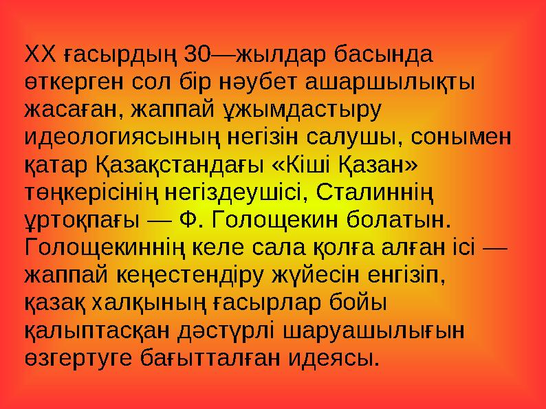 ХХ ғасырдың 30—жылдар басында өткерген сол бір нәубет ашаршылықты жасаған, жаппай ұжымдастыру идеологиясының негізін салуш